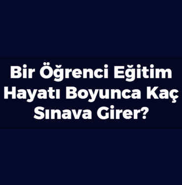 Bir Öğrenci Eğitim Hayatı Boyunca Kaç Sınava Girer?